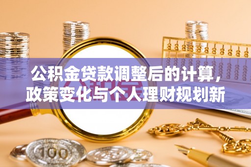 龙子湖公积金贷款调整后的计算，政策变化与个人理财规划新思路