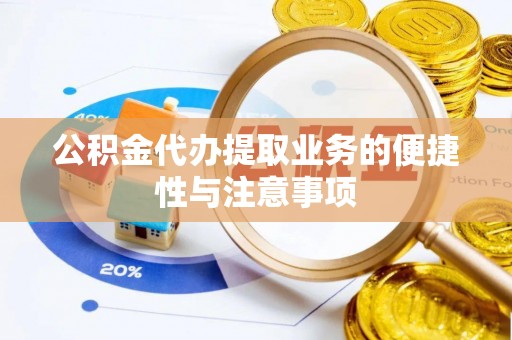 龙子湖公积金代办提取业务的便捷性与注意事项