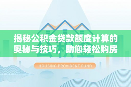 龙子湖揭秘公积金贷款额度计算的奥秘与技巧，助您轻松购房