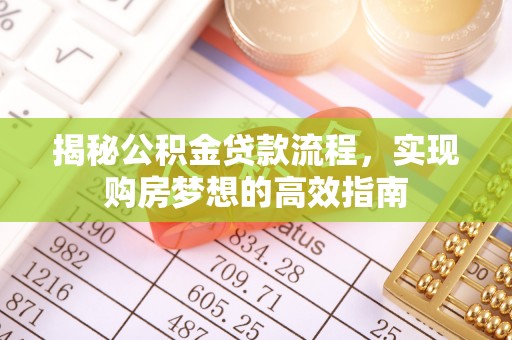 龙子湖揭秘公积金贷款流程，实现购房梦想的高效指南