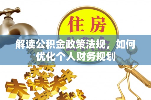 龙子湖解读公积金政策法规，如何优化个人财务规划