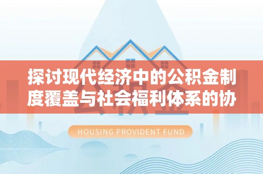 龙子湖探讨现代经济中的公积金制度覆盖与社会福利体系的协同发展