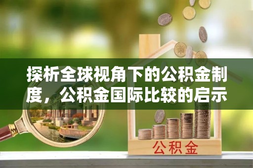 龙子湖探析全球视角下的公积金制度，公积金国际比较的启示与借鉴