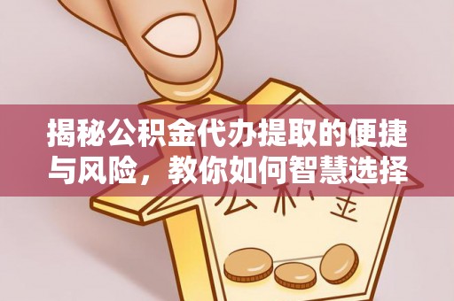 龙子湖揭秘公积金代办提取的便捷与风险，教你如何智慧选择