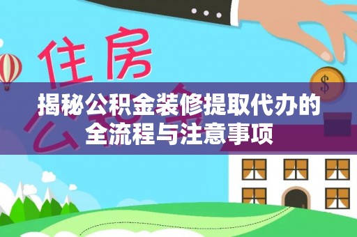龙子湖揭秘公积金装修提取代办的全流程与注意事项