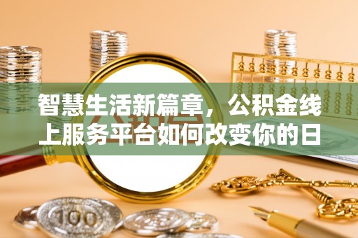 龙子湖智慧生活新篇章，公积金线上服务平台如何改变你的日常