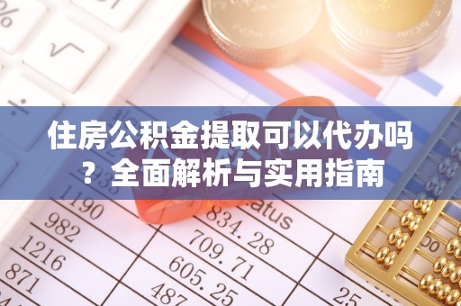 龙子湖住房公积金提取可以代办吗？全面解析与实用指南