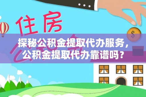 龙子湖探秘公积金提取代办服务，公积金提取代办靠谱吗？