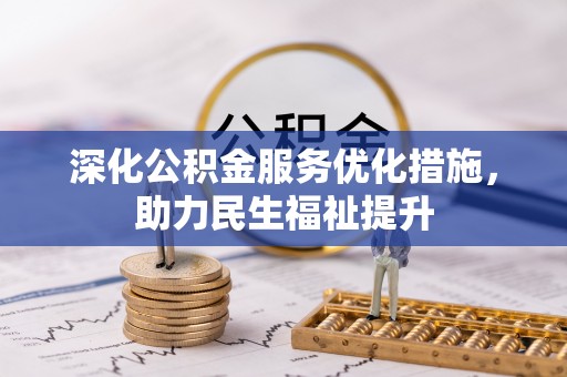 龙子湖深化公积金服务优化措施，助力民生福祉提升