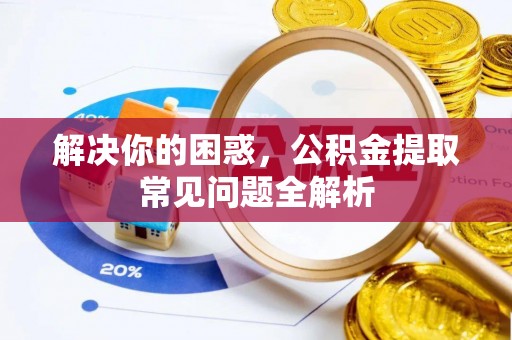 龙子湖解决你的困惑，公积金提取常见问题全解析