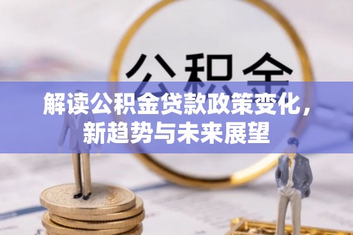 龙子湖解读公积金贷款政策变化，新趋势与未来展望