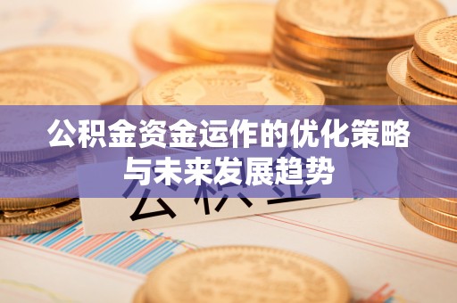 龙子湖公积金资金运作的优化策略与未来发展趋势