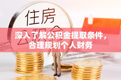 龙子湖深入了解公积金提取条件，合理规划个人财务
