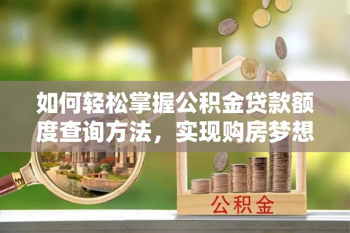 龙子湖如何轻松掌握公积金贷款额度查询方法，实现购房梦想？