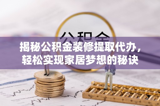 龙子湖揭秘公积金装修提取代办，轻松实现家居梦想的秘诀