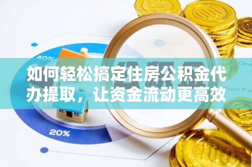 龙子湖如何轻松搞定住房公积金代办提取，让资金流动更高效