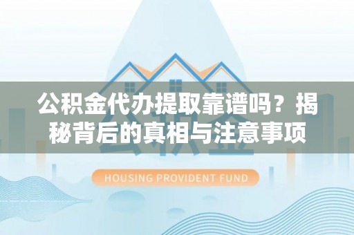 龙子湖公积金代办提取靠谱吗？揭秘背后的真相与注意事项