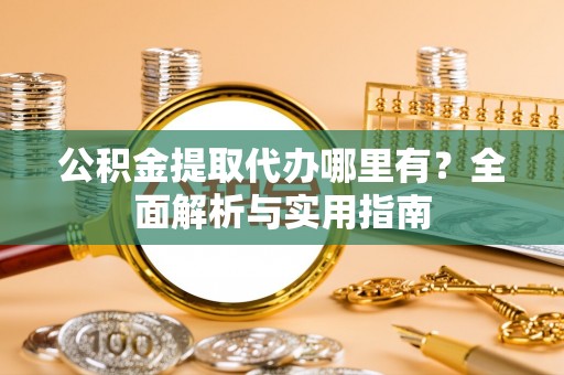 龙子湖公积金提取代办哪里有？全面解析与实用指南