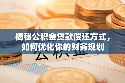 龙子湖揭秘公积金贷款偿还方式，如何优化你的财务规划