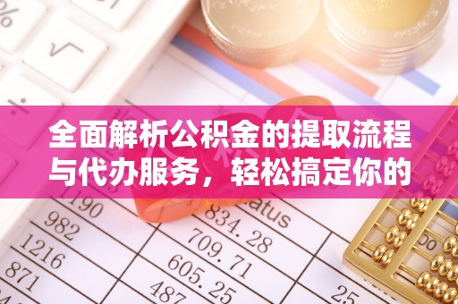 龙子湖全面解析公积金的提取流程与代办服务，轻松搞定你的公积金咨询代办提取