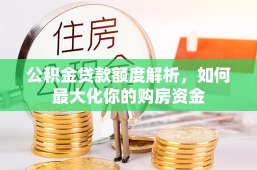 龙子湖公积金贷款额度解析，如何最大化你的购房资金