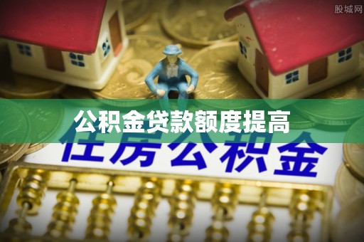 龙子湖公积金贷款额度提高