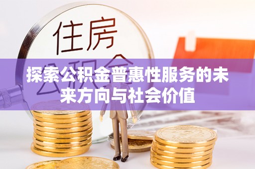 龙子湖探索公积金普惠性服务的未来方向与社会价值