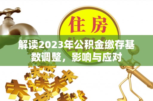 龙子湖解读2023年公积金缴存基数调整，影响与应对