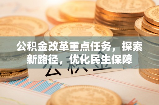 龙子湖公积金改革重点任务，探索新路径，优化民生保障