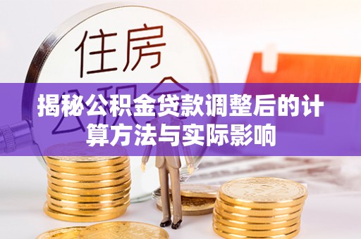 龙子湖揭秘公积金贷款调整后的计算方法与实际影响