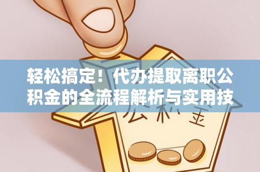 龙子湖轻松搞定！代办提取离职公积金的全流程解析与实用技巧