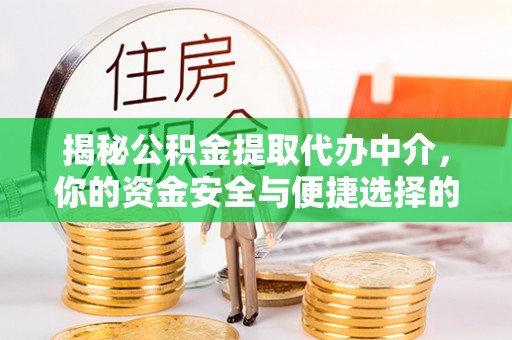 龙子湖揭秘公积金提取代办中介，你的资金安全与便捷选择的平衡点