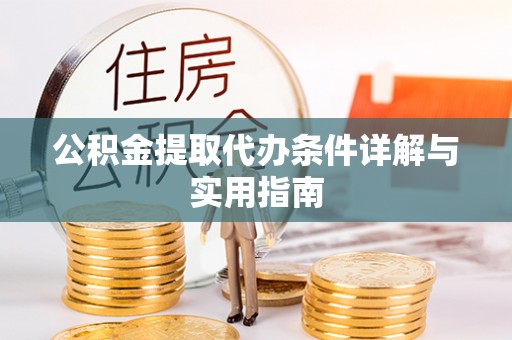 龙子湖公积金提取代办条件详解与实用指南