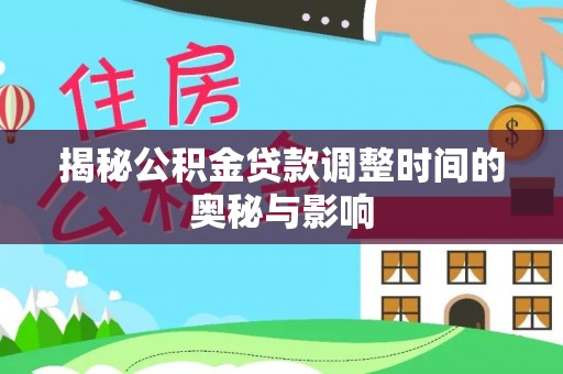 龙子湖揭秘公积金贷款调整时间的奥秘与影响