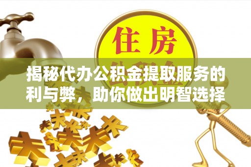 龙子湖揭秘代办公积金提取服务的利与弊，助你做出明智选择