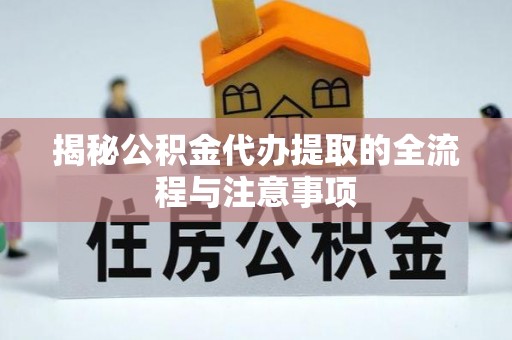 龙子湖揭秘公积金代办提取的全流程与注意事项