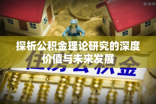 龙子湖探析公积金理论研究的深度价值与未来发展