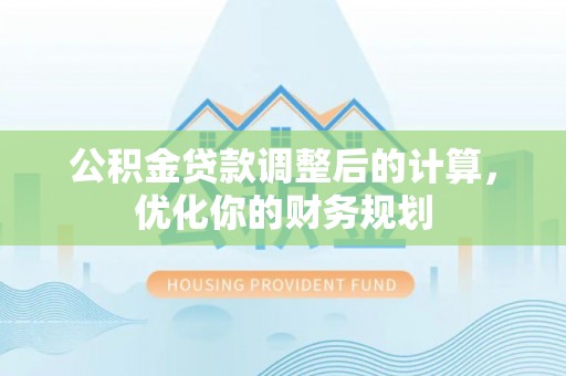 龙子湖公积金贷款调整后的计算，优化你的财务规划