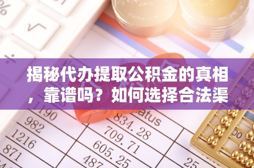龙子湖揭秘代办提取公积金的真相，靠谱吗？如何选择合法渠道