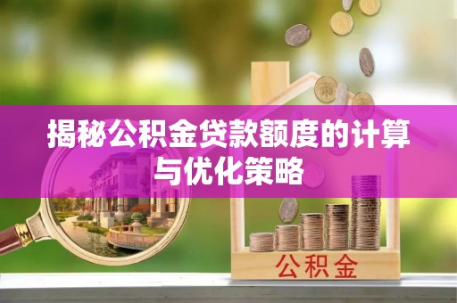 龙子湖揭秘公积金贷款额度的计算与优化策略