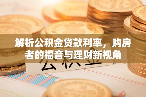 龙子湖解析公积金贷款利率，购房者的福音与理财新视角