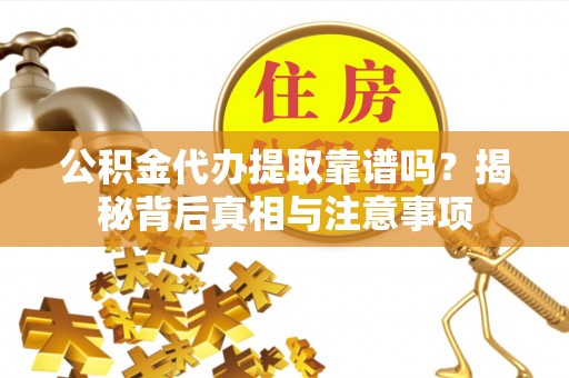 龙子湖公积金代办提取靠谱吗？揭秘背后真相与注意事项