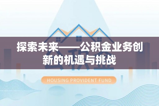 龙子湖探索未来——公积金业务创新的机遇与挑战
