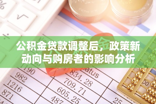 龙子湖公积金贷款调整后，政策新动向与购房者的影响分析