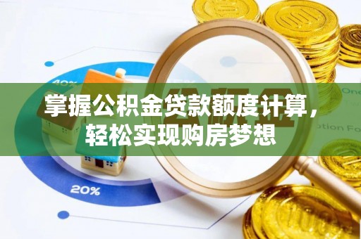 龙子湖掌握公积金贷款额度计算，轻松实现购房梦想