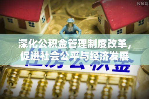龙子湖深化公积金管理制度改革，促进社会公平与经济发展