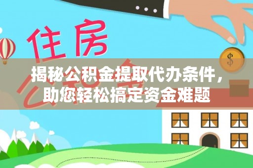 龙子湖揭秘公积金提取代办条件，助您轻松搞定资金难题