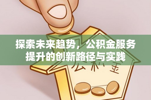 龙子湖探索未来趋势，公积金服务提升的创新路径与实践