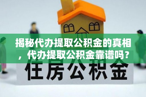 龙子湖揭秘代办提取公积金的真相，代办提取公积金靠谱吗？