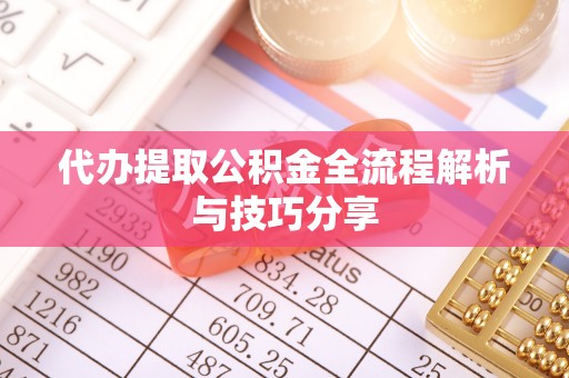 龙子湖代办提取公积金全流程解析与技巧分享